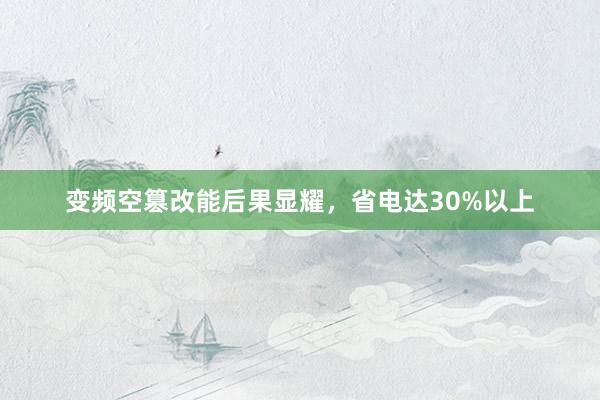 变频空篡改能后果显耀，省电达30%以上